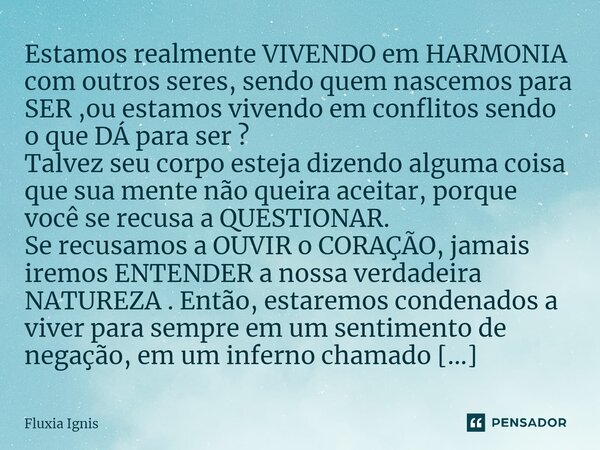 ⁠Estamos realmente VIVENDO em HARMONIA com outros seres, sendo quem nascemos para SER ,ou estamos vivendo em conflitos sendo o que DÁ para ser ? Talvez seu corp... Frase de Fluxia Ignis.