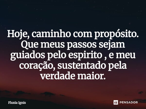 ⁠ Hoje, caminho com propósito. Que meus passos sejam guiados pelo espirito , e meu coração, sustentado pela verdade maior.... Frase de Fluxia Ignis.