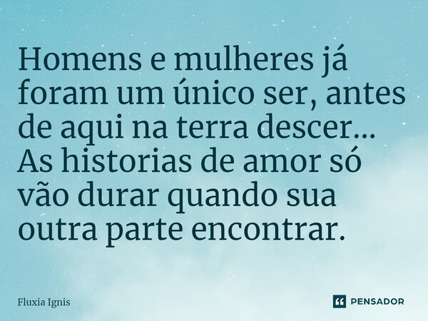 ⁠Homens e mulheres já foram um único ser, antes de aqui na terra descer... As historias de amor só vão durar quando sua outra parte encontrar.... Frase de Fluxia Ignis.