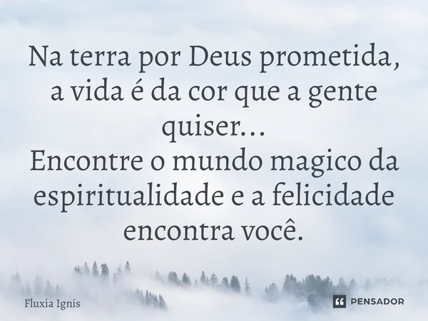 ⁠Na terra por Deus prometida, a vida é da cor que a gente quiser... Encontre o mundo magico da espiritualidade e a felicidade encontra você.... Frase de Fluxia Ignis.