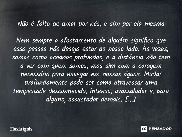 ⁠Não é falta de amor por nós, e sim por ela mesma Nem sempre o afastamento de alguém significa que essa pessoa não deseja estar ao nosso lado. Às vezes, somos c... Frase de Fluxia Ignis.