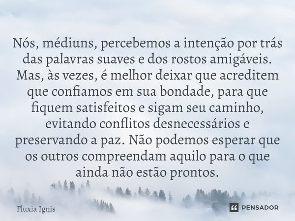 Nós, médiuns, percebemos a intenção por trás das palavras suaves e dos rostos amigáveis. Mas, às vezes, é melhor deixar que acreditem que confiamos em sua bond... Frase de Fluxia Ignis.