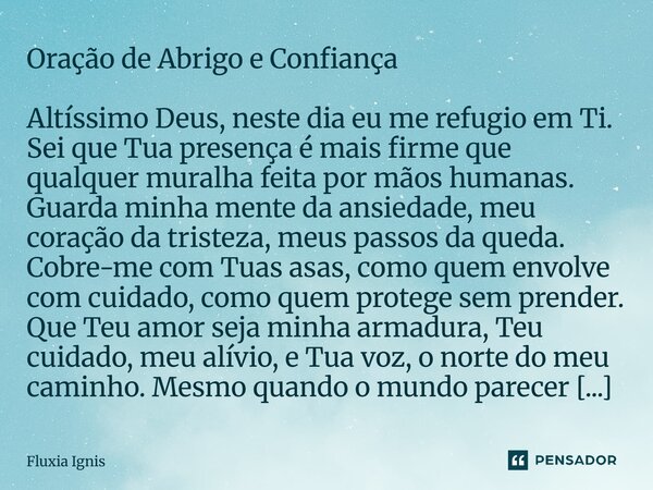 Oração de Abrigo e Confiança Altíssimo Deus, neste dia eu me refugio em Ti. Sei que Tua presença é mais firme que qualquer muralha feita por mãos humanas. Guar... Frase de Fluxia Ignis.