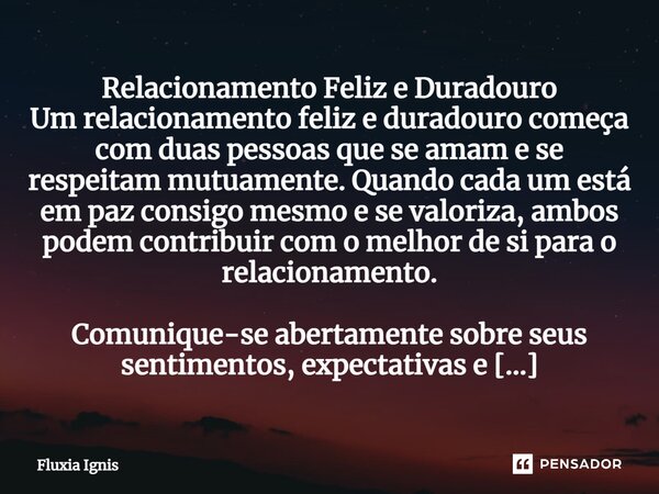 ⁠Relacionamento Feliz e Duradouro Um relacionamento feliz e duradouro começa com duas pessoas que se amam e se respeitam mutuamente. Quando cada um está em paz ... Frase de Fluxia Ignis.