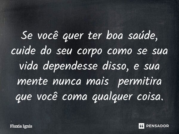 ⁠Se você quer ter boa saúde, cuide do seu corpo como se sua vida dependesse disso, e sua mente nunca mais permitira que você coma qualquer coisa.... Frase de Fluxia Ignis.