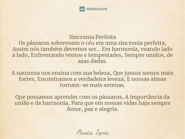 ⁠Sincronia Perfeita Os pássaros sobrevoam o céu em uma sincronia perfeita, Assim nós também devemos ser... Em harmonia, voando lado a lado, Enfrentando ventos e... Frase de Fluxia Ignis.