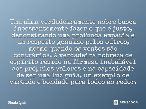 ⁠Uma alma verdadeiramente nobre busca incessantemente fazer o que é justo, demonstrando uma profunda empatia e um respeito genuíno pelos outros, mesmo quando os... Frase de Fluxia Ignis.