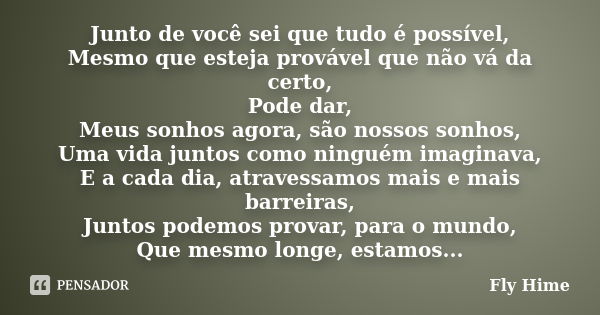 Junto de você sei que tudo é possível, Mesmo que esteja provável que não vá da certo, Pode dar, Meus sonhos agora, são nossos sonhos, Uma vida juntos como ningu... Frase de Fly Hime.