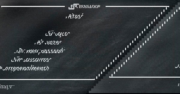 Atrás Eu ouço As vozes Do meu passado Em sussurros De arrependimento.... Frase de Fmary.