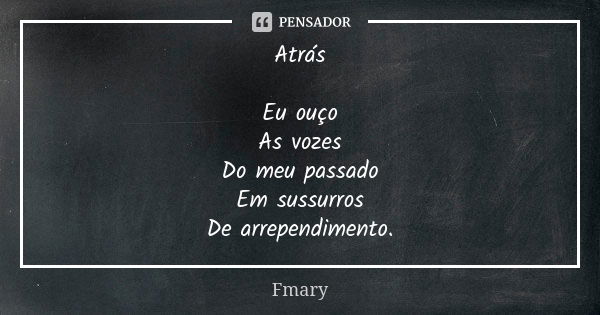 Atrás Eu ouço As vozes Do meu passado Em sussurros De arrependimento.... Frase de Fmary.