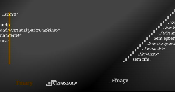 Escuro Eu ando, Ando cada vez mais para o abismo O da minha mente Sem esperanças Sem ninguém Sem saida Um vazio sem fim.... Frase de Fmary.