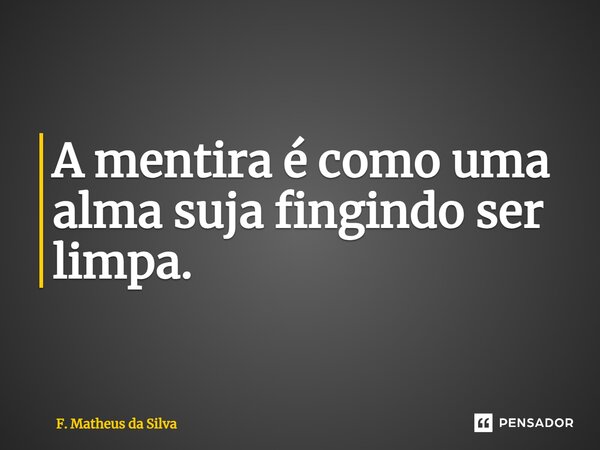 ⁠A mentira é como uma alma suja fingindo ser limpa.... Frase de f. matheus da silva.