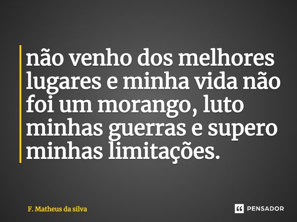 ⁠não venho dos melhores lugares e minha vida não foi um morango, luto minhas guerras e supero minhas limitações.... Frase de f. matheus da silva.