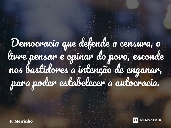 Democracia que defende a censura, o livre pensar e opinar do povo, esconde nos bastidores a intenção de enganar, para poder estabelecer a autocracia. ⁠... Frase de F. Meirinho.