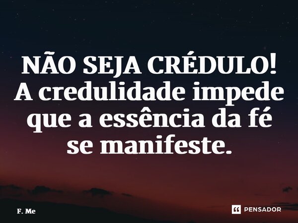 ⁠NÃO SEJA CRÉDULO! A credulidade impede que a essência da fé se manifeste.... Frase de F. Meirinho.