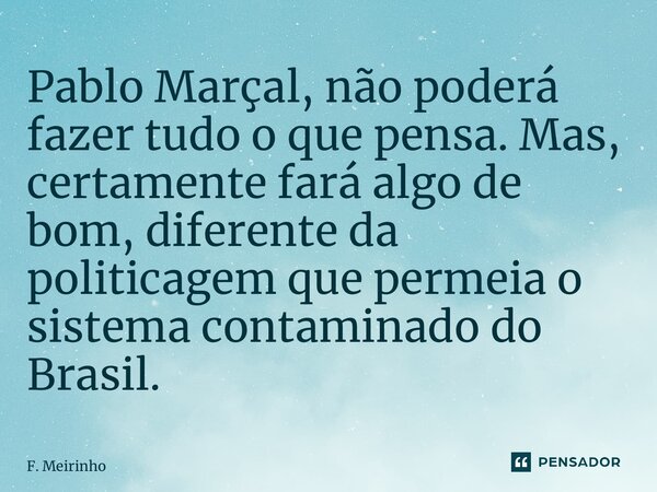 ⁠Pablo Marçal, não poderá fazer tudo o que pensa. Mas, certamente fará algo de bom, diferente da politicagem que permeia o sistema contaminado do Brasil.... Frase de F. Meirinho.