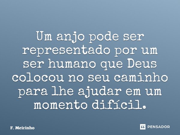 ⁠⁠Um anjo pode ser representado por um ser humano que Deus colocou no seu caminho para lhe ajudar em um momento difícil.... Frase de F. Meirinho.