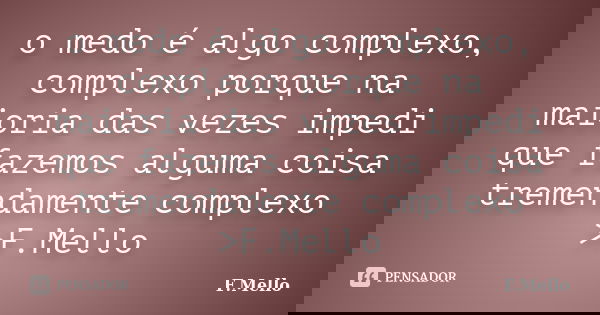 o medo é algo complexo, complexo porque na maioria das vezes impedi que fazemos alguma coisa tremendamente complexo >F.Mello... Frase de F.Mello.