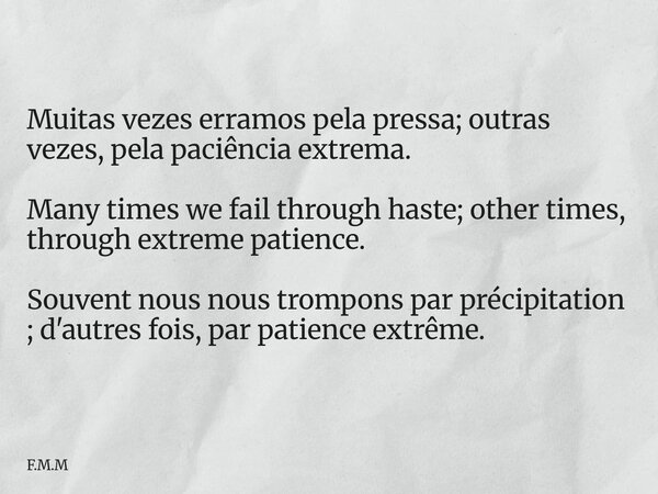 Muitas vezes erramos pela pressa; outras vezes, pela paciência extrema. Many times we fail through haste; other times, through extreme patience. Souvent nous no... Frase de F.M.M.