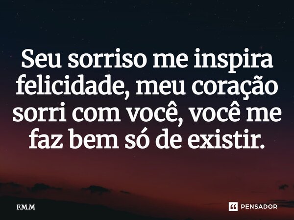 ⁠Seu sorriso me inspira felicidade, meu coração sorri com você, você me faz bem só de existir.... Frase de F.M.M.