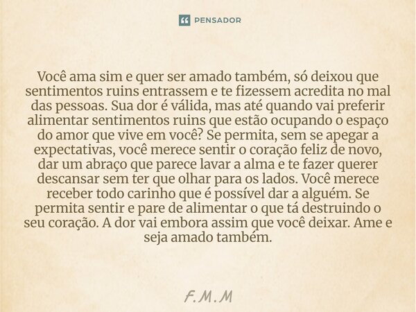 ⁠Você ama sim e quer ser amado também, só deixou que sentimentos ruins entrassem e te fizessem acredita no mal das pessoas. Sua dor é válida, mas até quando vai... Frase de F.M.M.