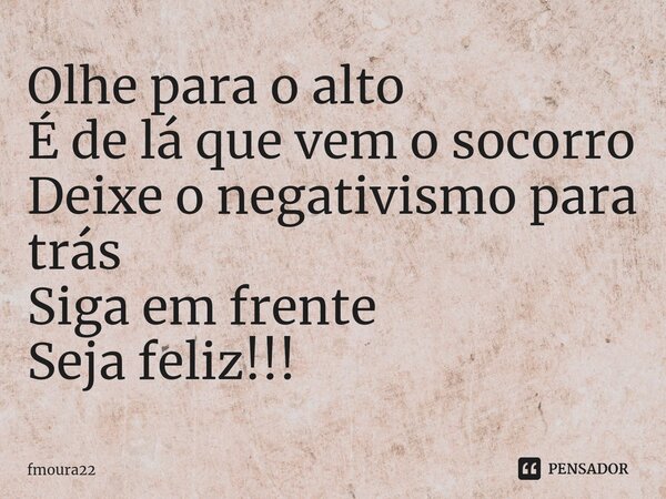 ⁠Olhe para o alto É de lá que vem o socorro Deixe o negativismo para trás Siga em frente Seja feliz!!!... Frase de fmoura22.