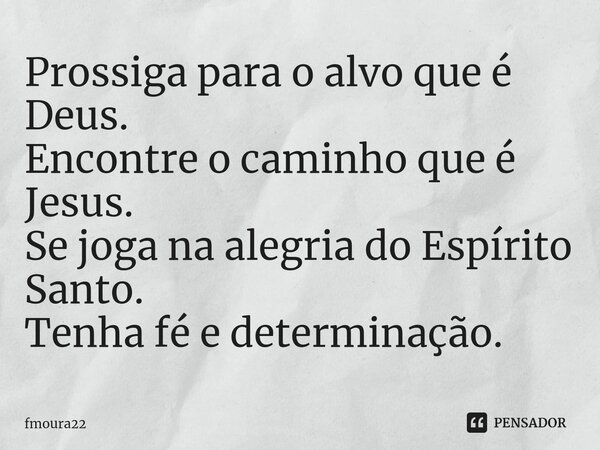 ⁠Prossiga para o alvo que é Deus. Encontre o caminho que é Jesus. Se joga na alegria do Espírito Santo. Tenha fé e determinação.... Frase de fmoura22.