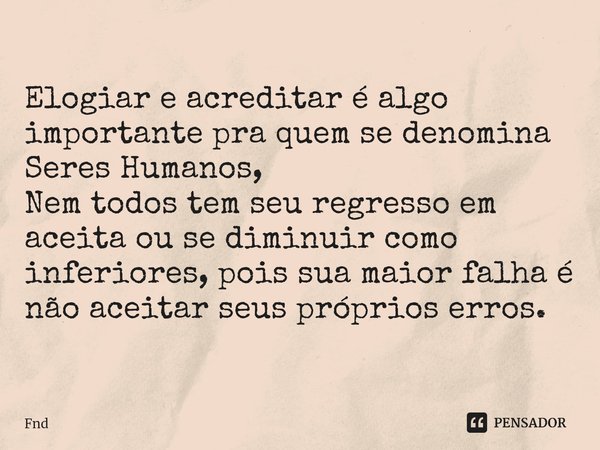 ⁠Elogiar e acreditar é algo importante pra quem se denomina Seres Humanos,
Nem todos tem seu regresso em aceita ou se diminuir como inferiores, pois sua maior f... Frase de FND.