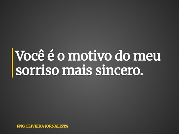 Você é o motivo do meu sorriso mais sincero.... Frase de FNG OLIVEIRA JORNALISTA.