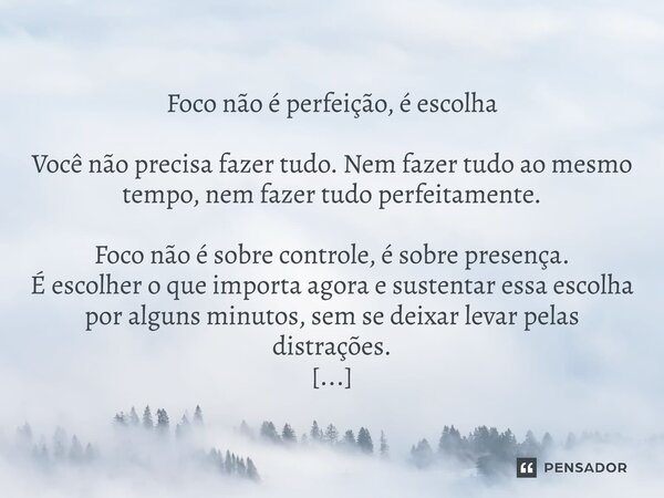 ⁠ Foco não é perfeição, é escolha Você não precisa fazer tudo. Nem fazer tudo ao mesmo tempo, nem fazer tudo perfeitamente. Foco não é sobre controle, é sobre p