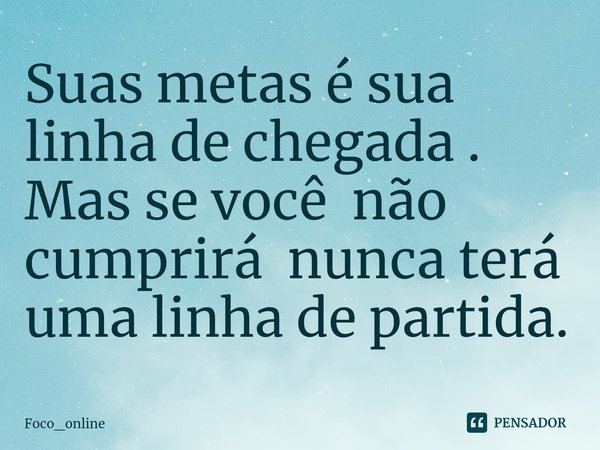 ⁠Suas metas é sua linha de chegada .
Mas se você não cumprirá nunca terá uma linha de partida.... Frase de Foco_online.