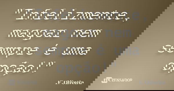 "Infelizmente, magoar nem sempre é uma opção!"... Frase de F. Oliveira.