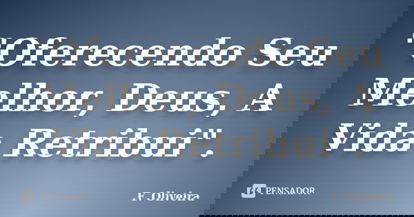 "Oferecendo Seu Melhor, Deus, A Vida Retribui".... Frase de F. Oliveira.