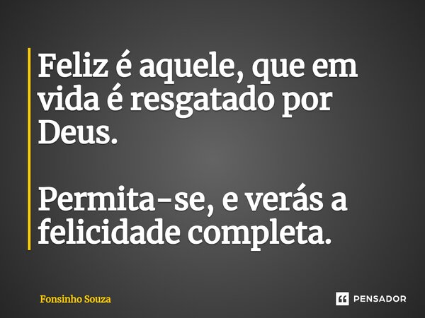 ⁠Feliz é aquele, que em vida é resgatado por Deus. Permita-se, e verás a felicidade completa.... Frase de Fonsinho Souza.
