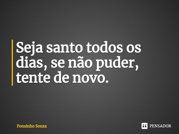 ⁠Seja santo todos os dias, se não puder, tente de novo.... Frase de Fonsinho Souza.