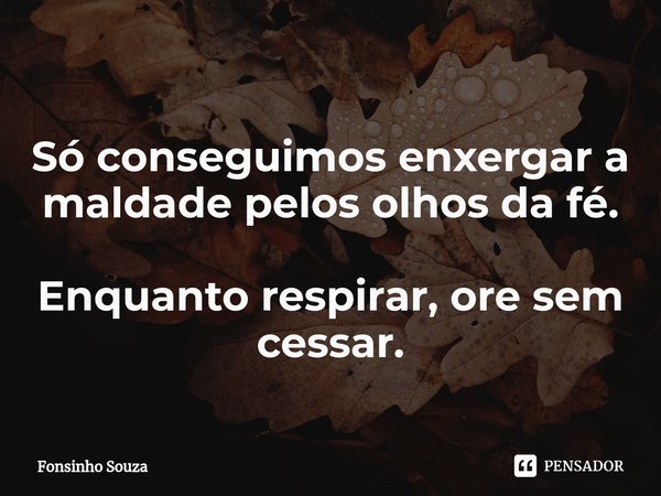 ⁠Só conseguimos enxergar a maldade pelos olhos da fé. Enquanto respirar, ore sem cessar.... Frase de Fonsinho Souza.