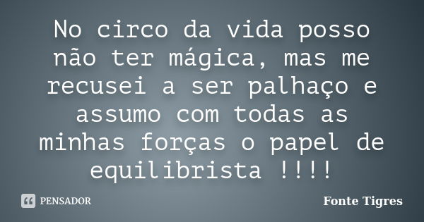 No circo da vida posso não ter mágica, mas me recusei a ser palhaço e assumo com todas as minhas forças o papel de equilibrista !!!!... Frase de Fonte Tigres.