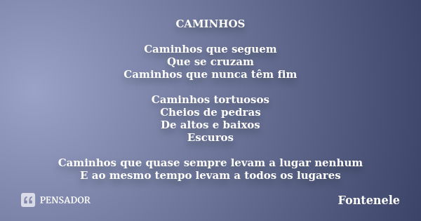 CAMINHOS Caminhos que seguem Que se cruzam Caminhos que nunca têm fim Caminhos tortuosos Cheios de pedras De altos e baixos Escuros Caminhos que quase sempre le... Frase de Fontenele.