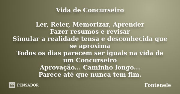 Vida de Concurseiro Ler, Reler, Memorizar, Aprender Fazer resumos e revisar Simular a realidade tensa e desconhecida que se aproxima Todos os dias parecem ser i... Frase de Fontenele.