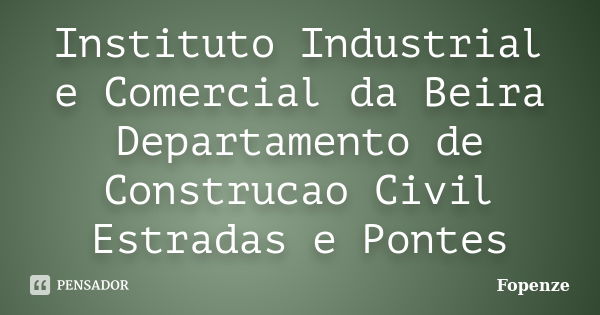 Instituto Industrial e Comercial da Beira Departamento de Construcao Civil Estradas e Pontes... Frase de Fopenze.