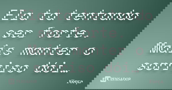 Ela ta tentando ser forte. Mais manter o sorriso dói…... Frase de Força.
