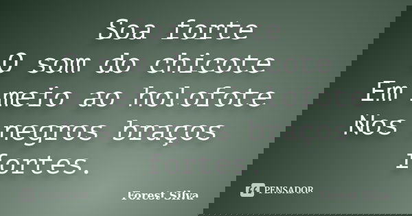 Soa forte O som do chicote Em meio ao holofote Nos negros braços fortes.... Frase de Forest Silva.