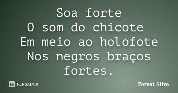 Soa forte O som do chicote Em meio ao holofote Nos negros braços fortes.... Frase de Forest Silva.