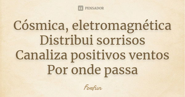 Cósmica, eletromagnética Distribui sorrisos Canaliza positivos ventos Por onde passa... Frase de Forfun.