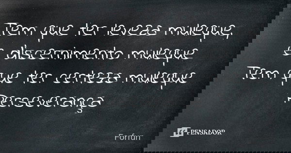 Tem que ter leveza muleque, e discernimento muleque Tem que ter certeza muleque Perseverança... Frase de Forfun.