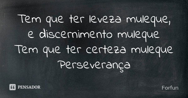 Tem que ter leveza muleque, e discernimento muleque Tem que ter certeza muleque Perseverança... Frase de Forfun.