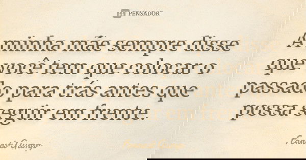 A minha mãe sempre disse que você tem que colocar o passado para trás antes que possa seguir em frente.... Frase de Forrest Gump.