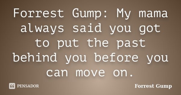 Forrest Gump: My mama always said you got to put the past behind you before you can move on.... Frase de Forrest Gump.