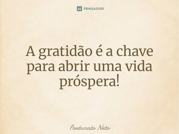 A gratidão é a chave para abrir uma vida próspera!⁠... Frase de Fortunato Neto.