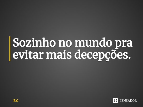 ⁠Sozinho no mundo pra evitar mais decepções.... Frase de F.O.